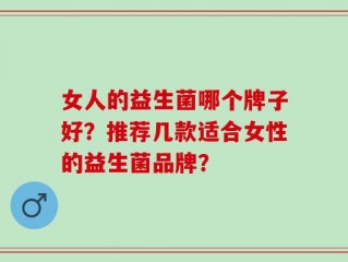 女人的益生菌哪个牌子好？推荐几款适合女性的益生菌品牌？