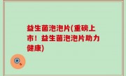 益生菌泡泡片(重磅上市！益生菌泡泡片助力健康)