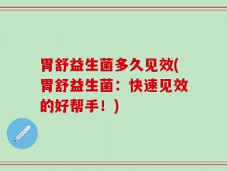 胃舒益生菌多久见效(胃舒益生菌：快速见效的好帮手！)