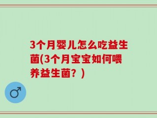 3个月婴儿怎么吃益生菌(3个月宝宝如何喂养益生菌？)