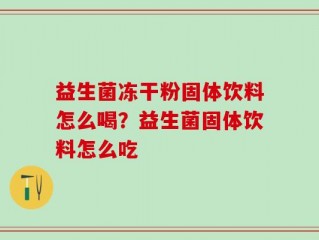 益生菌冻干粉固体饮料怎么喝？益生菌固体饮料怎么吃
