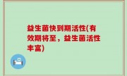 益生菌快到期活性(有效期将至，益生菌活性丰富)