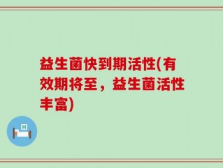 益生菌快到期活性(有效期将至，益生菌活性丰富)