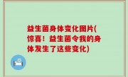 益生菌身体变化图片(惊喜！益生菌令我的身体发生了这些变化)