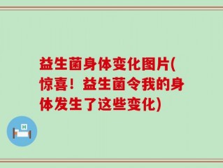 益生菌身体变化图片(惊喜！益生菌令我的身体发生了这些变化)