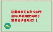 趴着睡觉可以补充益生菌吗(趴着睡觉有助于益生菌消化吸收？)