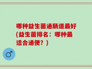 哪种益生菌通肠道最好(益生菌排名：哪种最适合通便？)