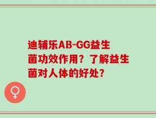 迪辅乐AB-GG益生菌功效作用？了解益生菌对人体的好处？