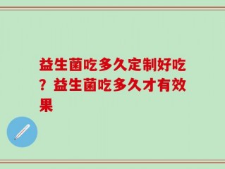 益生菌吃多久定制好吃？益生菌吃多久才有效果