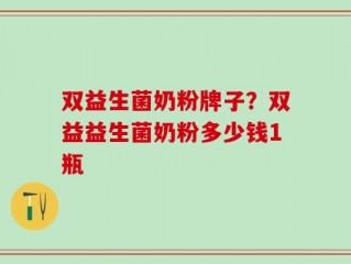 双益生菌奶粉牌子？双益益生菌奶粉多少钱1瓶