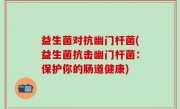 益生菌对抗幽门杆菌(益生菌抗击幽门杆菌：保护你的肠道健康)