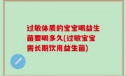 过敏体质的宝宝喝益生菌要喝多久(过敏宝宝需长期饮用益生菌)