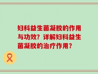 妇科益生菌凝胶的作用与功效？详解妇科益生菌凝胶的治疗作用？