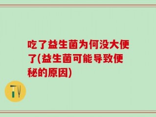吃了益生菌为何没大便了(益生菌可能导致便秘的原因)