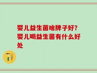 婴儿益生菌啥牌子好？婴儿喝益生菌有什么好处