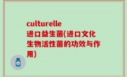 culturelle进口益生菌(进口文化生物活性菌的功效与作用)
