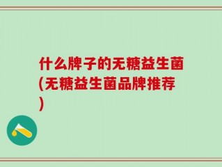 什么牌子的无糖益生菌(无糖益生菌品牌推荐)