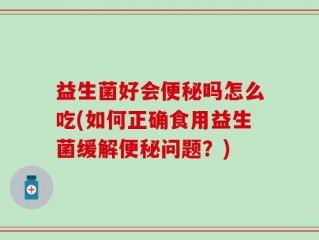 益生菌好会便秘吗怎么吃(如何正确食用益生菌缓解便秘问题？)