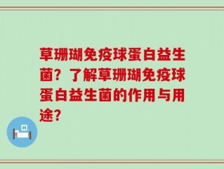 草珊瑚免疫球蛋白益生菌？了解草珊瑚免疫球蛋白益生菌的作用与用途？