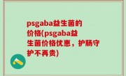 psgaba益生菌的价格(psgaba益生菌价格优惠，护肠守护不再贵)