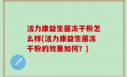 活力康益生菌冻干粉怎么样(活力康益生菌冻干粉的效果如何？)