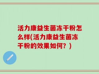 活力康益生菌冻干粉怎么样(活力康益生菌冻干粉的效果如何？)