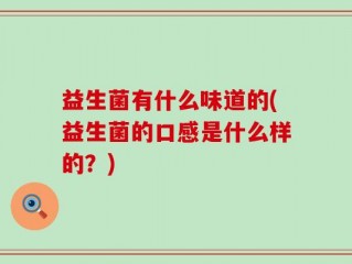 益生菌有什么味道的(益生菌的口感是什么样的？)