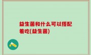 益生菌和什么可以搭配着吃(益生菌)