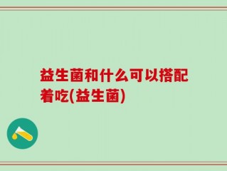 益生菌和什么可以搭配着吃(益生菌)