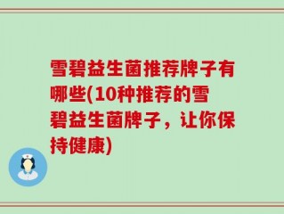 雪碧益生菌推荐牌子有哪些(10种推荐的雪碧益生菌牌子，让你保持健康)