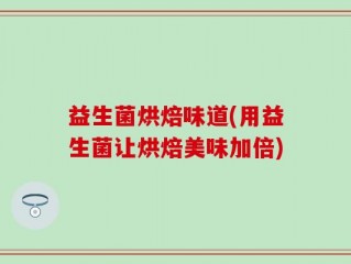 益生菌烘焙味道(用益生菌让烘焙美味加倍)