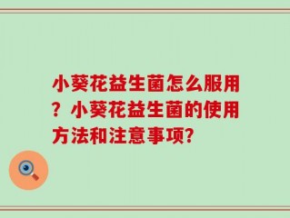小葵花益生菌怎么服用？小葵花益生菌的使用方法和注意事项？
