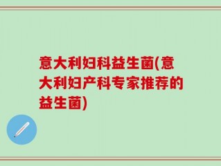意大利妇科益生菌(意大利妇产科专家推荐的益生菌)