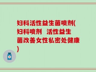 妇科活性益生菌喷剂(妇科喷剂  活性益生菌改善女性私密处健康)