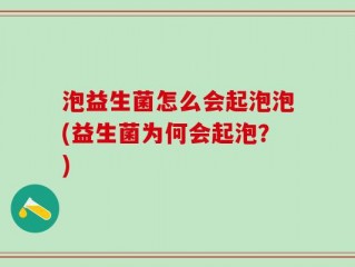 泡益生菌怎么会起泡泡(益生菌为何会起泡？)