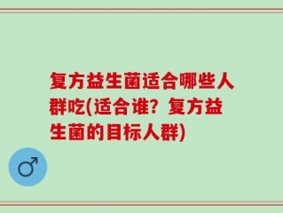 复方益生菌适合哪些人群吃(适合谁？复方益生菌的目标人群)