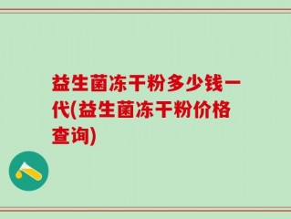 益生菌冻干粉多少钱一代(益生菌冻干粉价格查询)