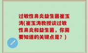 过敏性鼻炎益生菌崔玉涛(崔玉涛教授谈过敏性鼻炎和益生菌，你需要知道的关键点是？)