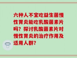 六种人不宜吃益生菌慢性胃炎能吃乳酸菌素片吗？探讨乳酸菌素片对慢性胃炎的治疗作用及适用人群？