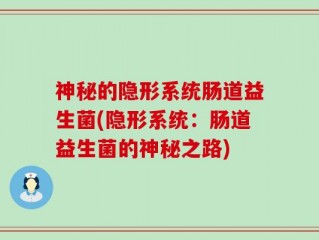 神秘的隐形系统肠道益生菌(隐形系统：肠道益生菌的神秘之路)