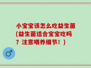 小宝宝该怎么吃益生菌(益生菌适合宝宝吃吗？注意喂养细节！)