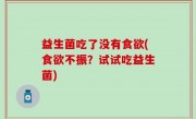 益生菌吃了没有食欲(食欲不振？试试吃益生菌)