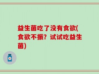 益生菌吃了没有食欲(食欲不振？试试吃益生菌)