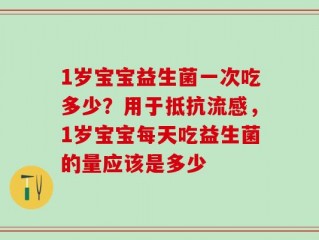 1岁宝宝益生菌一次吃多少？用于抵抗流感，1岁宝宝每天吃益生菌的量应该是多少