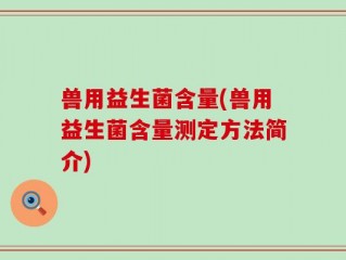 兽用益生菌含量(兽用益生菌含量测定方法简介)