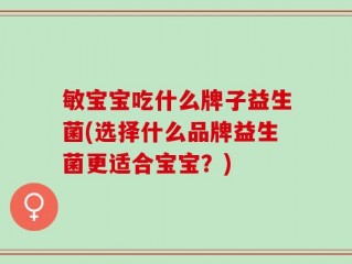 敏宝宝吃什么牌子益生菌(选择什么品牌益生菌更适合宝宝？)