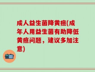 成人益生菌降黄疸(成年人用益生菌有助降低黄疸问题，建议多加注意)