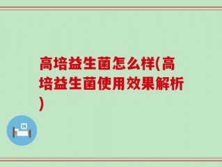 高培益生菌怎么样(高培益生菌使用效果解析)