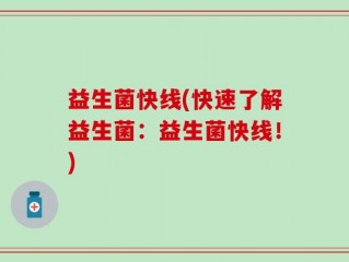 益生菌快线(快速了解益生菌：益生菌快线！)