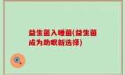 益生菌入睡菌(益生菌成为助眠新选择)